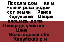 Продам дом 70 кв.м.Новый,река рядом.20 сот.земли. › Район ­ Кадуйский › Общая площадь дома ­ 70 › Площадь участка ­ 2 000 › Цена ­ 950 000 - Вологодская обл., Кадуйский р-н, Фанерный Завод п. Недвижимость » Дома, коттеджи, дачи продажа   